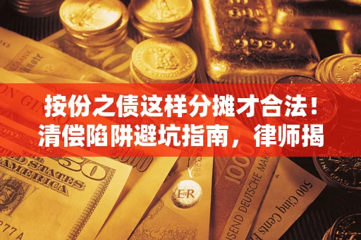 北京按份之债这样分摊才合法！清偿陷阱避坑指南，律师揭秘关键条款