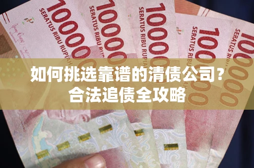 北京如何挑选靠谱的清债公司?合法追债全攻略 北京如何挑选靠谱的清债公司?合法追债全攻略