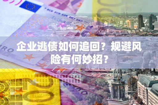 北京企业逃债如何追回？规避风险有何妙招？