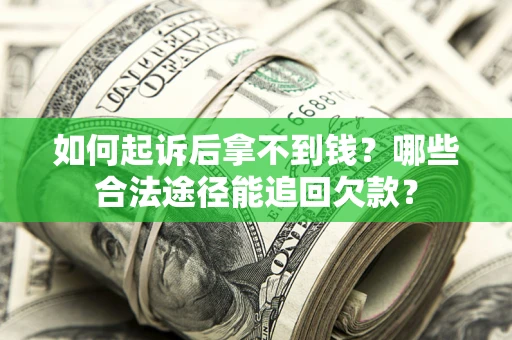 北京如何起诉后拿不到钱？哪些合法途径能追回欠款？