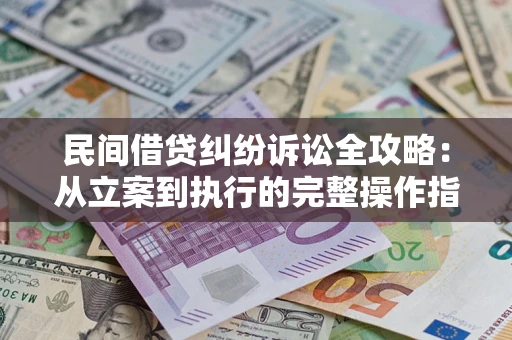 北京民间借贷纠纷诉讼全攻略：从立案到执行的完整操作指南