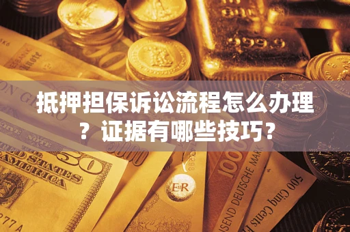 北京抵押担保诉讼流程怎么办理？证据有哪些技巧？
