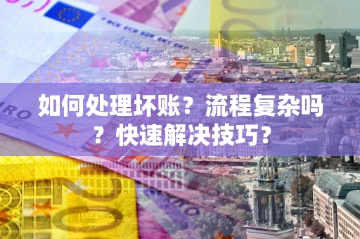 北京如何处理坏账？流程复杂吗？快速解决技巧？