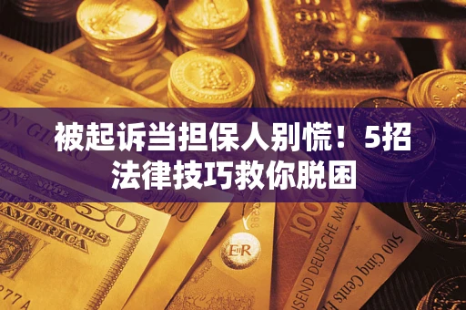 北京被起诉当担保人别慌！5招法律技巧救你脱困