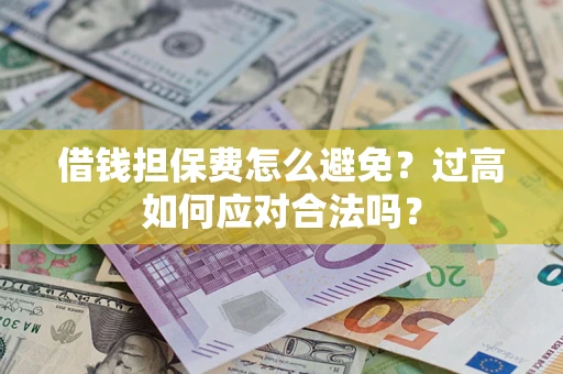 北京借钱担保费怎么避免？过高如何应对合法吗？