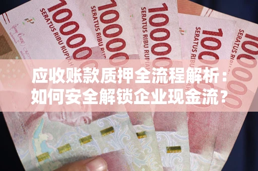 北京应收账款质押全流程解析：如何安全解锁企业现金流？
