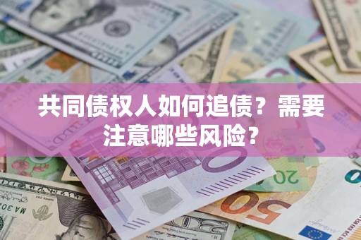 北京共同债权人如何追债？需要注意哪些风险？
