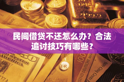 北京民间借贷不还怎么办？合法追讨技巧有哪些？