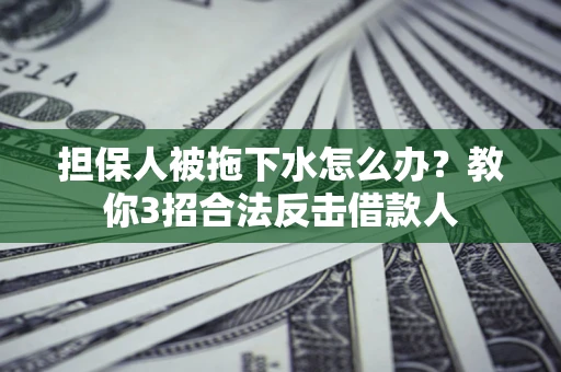北京担保人被拖下水怎么办？教你3招合法反击借款人