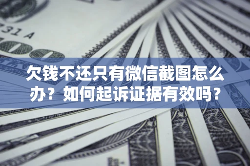 北京欠钱不还只有微信截图怎么办？如何起诉证据有效吗？
