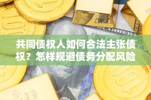 北京共同债权人如何合法主张债权？怎样规避债务分配风险？