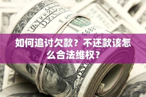 北京如何追讨欠款？不还款该怎么合法维权？