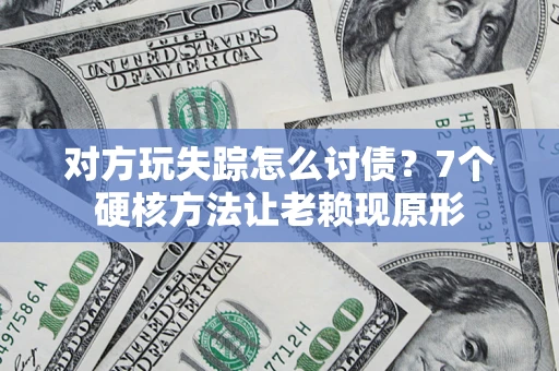 北京对方玩失踪怎么讨债？7个硬核方法让老赖现原形