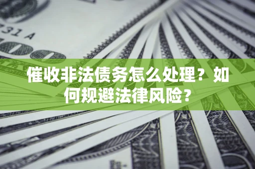 北京催收非法债务怎么处理？如何规避法律风险？
