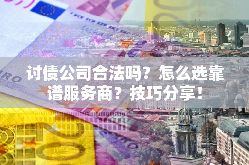 北京讨债公司合法吗？怎么选靠谱服务商？技巧分享！