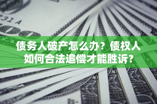 北京债务人破产怎么办？债权人如何合法追偿才能胜诉？
