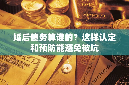 北京婚后债务算谁的？这样认定和预防能避免被坑