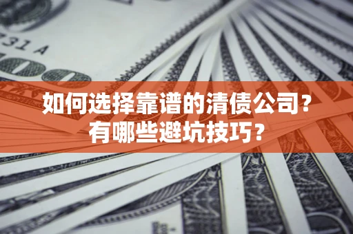 北京如何选择靠谱的清债公司？有哪些避坑技巧？