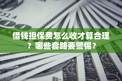 北京借钱担保费怎么收才算合理？哪些套路要警惕？