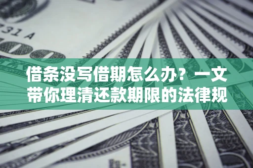 北京借条没写借期怎么办？一文带你理清还款期限的法律规则