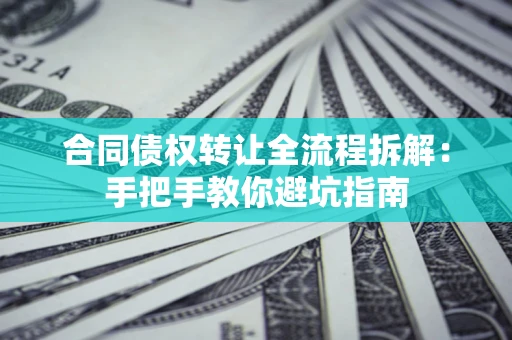 北京合同债权转让全流程拆解：手把手教你避坑指南