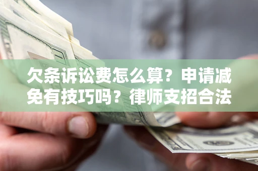 北京欠条诉讼费怎么算？申请减免有技巧吗？律师支招合法省钱