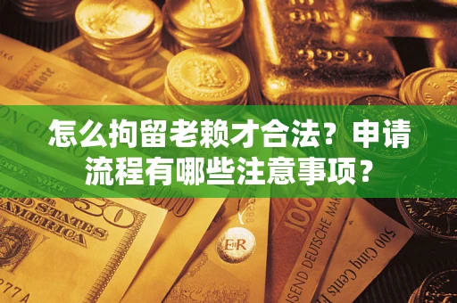北京怎么拘留老赖才合法？申请流程有哪些注意事项？