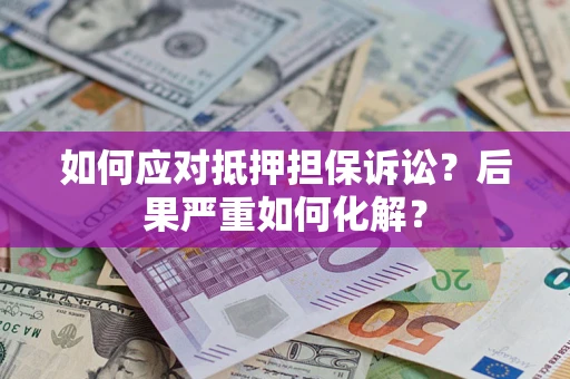 北京如何应对抵押担保诉讼？后果严重如何化解？