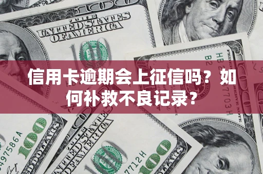北京信用卡逾期会上征信吗？如何补救不良记录？