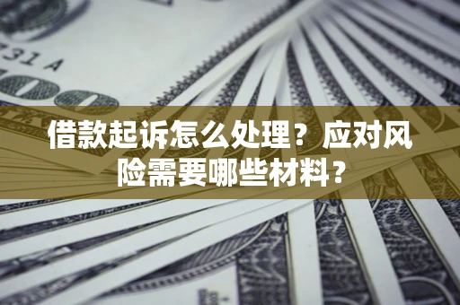 北京借款起诉怎么处理？应对风险需要哪些材料？
