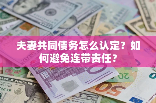 北京夫妻共同债务怎么认定？如何避免连带责任？