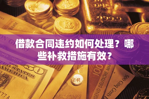 北京借款合同违约如何处理？哪些补救措施有效？