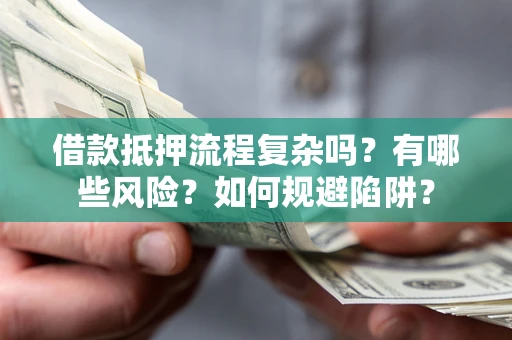 北京借款抵押流程复杂吗？有哪些风险？如何规避陷阱？