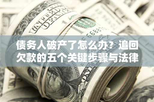 北京债务人破产了怎么办？追回欠款的五个关键步骤与法律策略