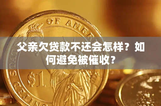 北京父亲欠贷款不还会怎样？如何避免被催收？