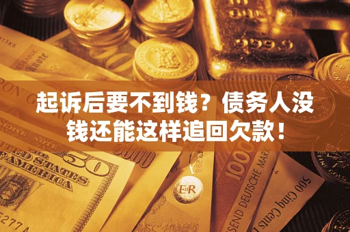 北京起诉后要不到钱？债务人没钱还能这样追回欠款！