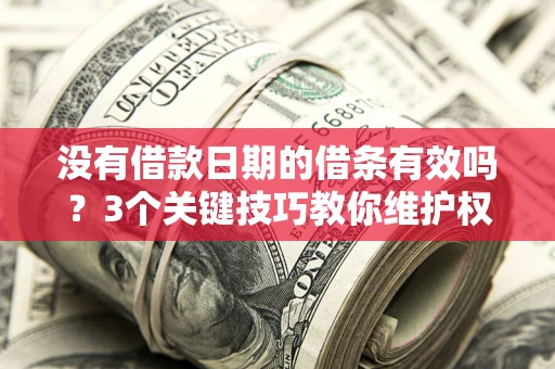 北京没有借款日期的借条有效吗？3个关键技巧教你维护权益
