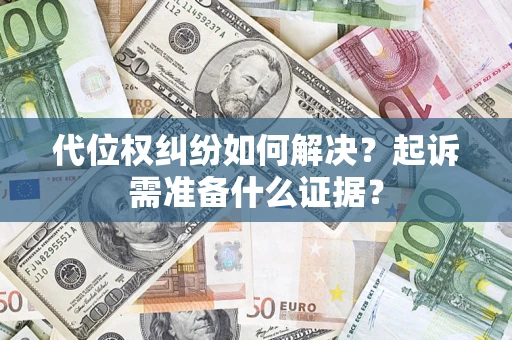 北京代位权纠纷如何解决？起诉需准备什么证据？