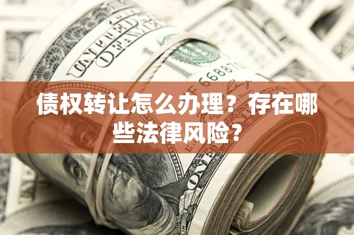 北京债权转让怎么办理？存在哪些法律风险？