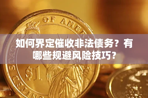 北京如何界定催收非法债务？有哪些规避风险技巧？