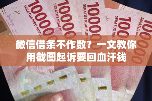 北京微信借条不作数？一文教你用截图起诉要回血汗钱