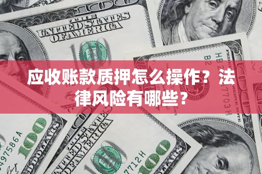 北京应收账款质押怎么操作？法律风险有哪些？