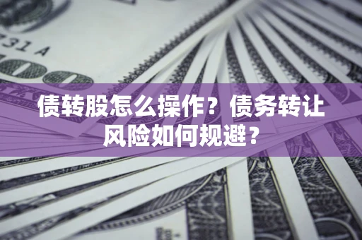 北京债转股怎么操作？债务转让风险如何规避？