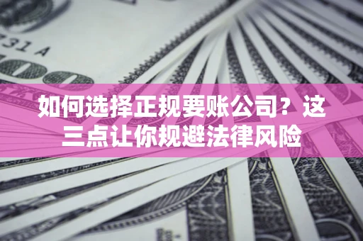 北京如何选择正规要账公司？这三点让你规避法律风险