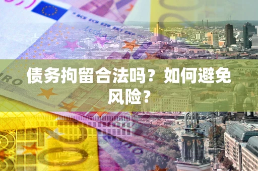 北京债务拘留合法吗？如何避免风险？