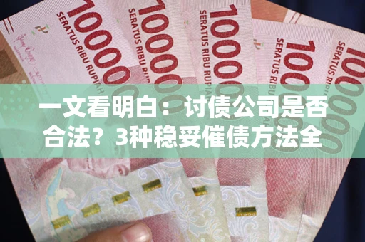北京一文看明白：讨债公司是否合法？3种稳妥催债方法全解析