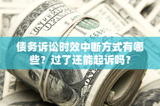 北京债务诉讼时效中断方式有哪些？过了还能起诉吗？