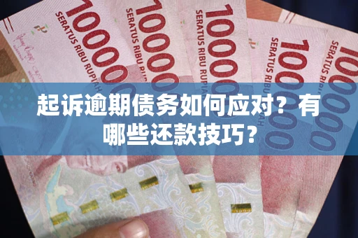 北京起诉逾期债务如何应对？有哪些还款技巧？