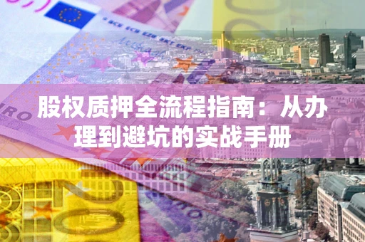 北京股权质押全流程指南：从办理到避坑的实战手册