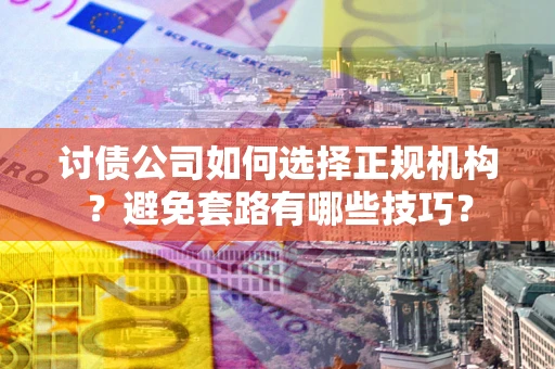 北京讨债公司如何选择正规机构？避免套路有哪些技巧？
